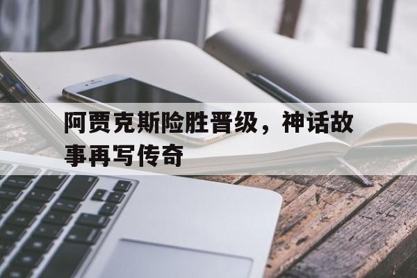 黑白直播在线观看-阿贾克斯险胜晋级，神话故事再写传奇的简单介绍